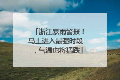 浙江暴雨警报！马上进入最强时段，气温也将猛跌